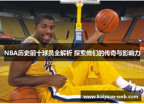 NBA历史前十球员全解析 探索他们的传奇与影响力