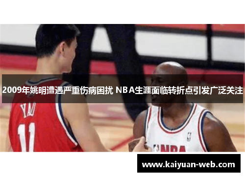 2009年姚明遭遇严重伤病困扰 NBA生涯面临转折点引发广泛关注