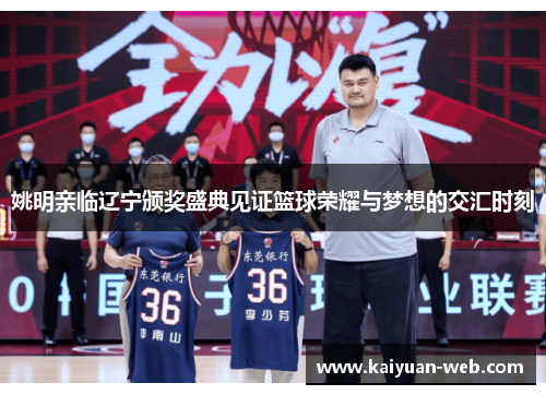 姚明亲临辽宁颁奖盛典见证篮球荣耀与梦想的交汇时刻