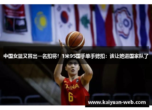 中国女篮又冒出一名扣将！1米95国手单手劈扣：该让她进国家队了